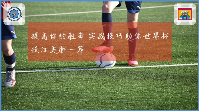 提高你的胜率 实战技巧助你世界杯投注更胜一筹