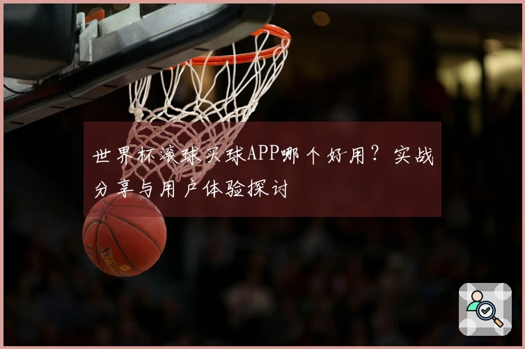 世界杯滚球买球APP哪个好用？实战分享与用户体验探讨