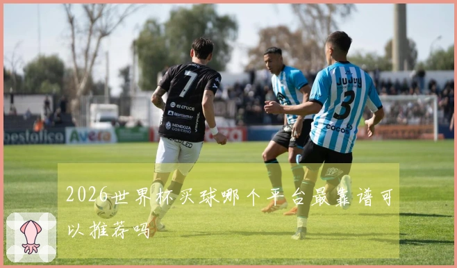 2026世界杯买球哪个平台最靠谱可以推荐吗