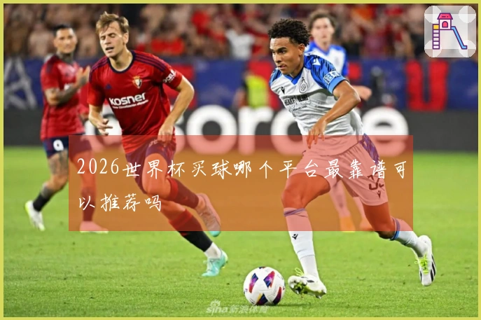 2026世界杯买球哪个平台最靠谱可以推荐吗