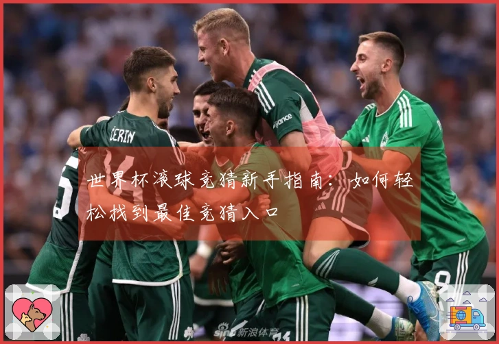 世界杯滚球竞猜新手指南：如何轻松找到最佳竞猜入口