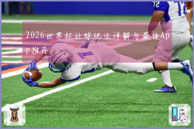 2026世界杯让球玩法详解与最佳App推荐