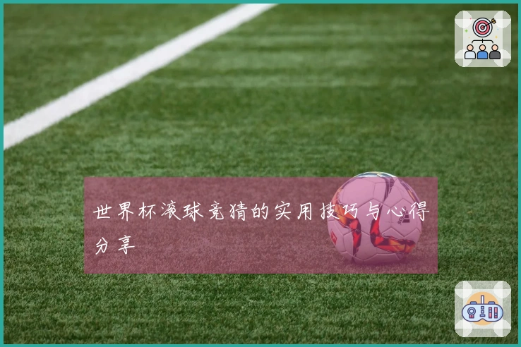 世界杯滚球竞猜的实用技巧与心得分享