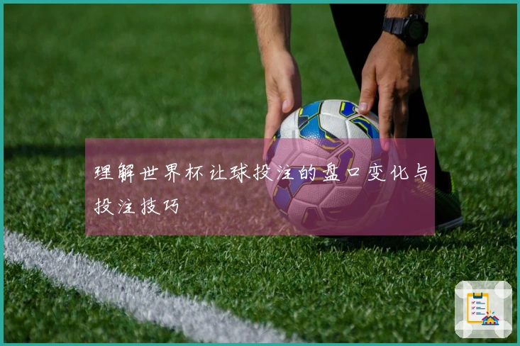 理解世界杯让球投注的盘口变化与投注技巧