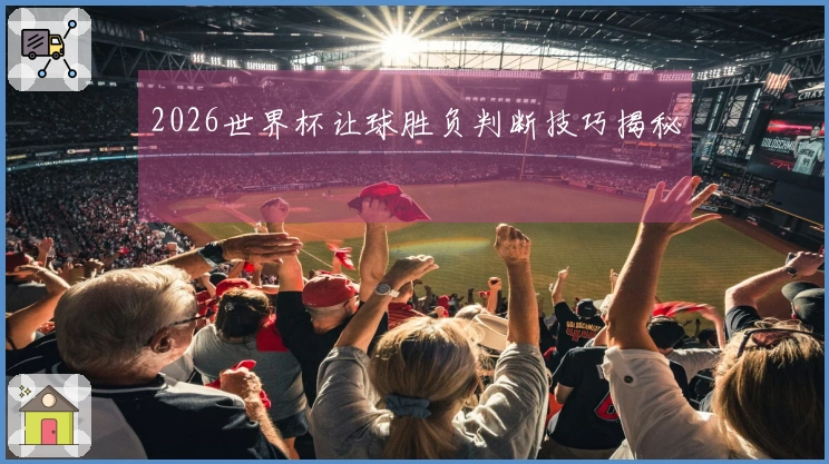 2026世界杯让球胜负判断技巧揭秘