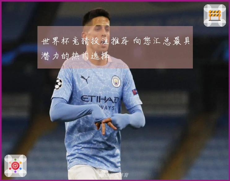 世界杯竞猜投注推荐 向您汇总最具潜力的热门选择