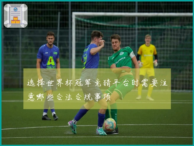 选择世界杯冠军竞猜平台时需要注意哪些合法合规事项