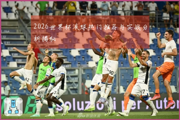 2026世界杯滚球热门推荐与实战分析揭秘