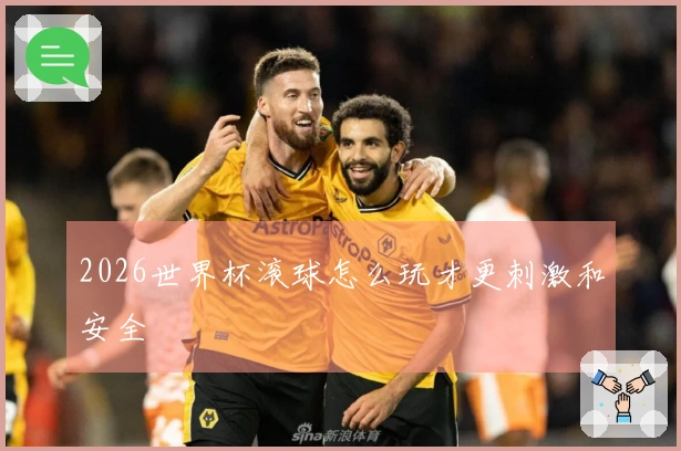2026世界杯滚球怎么玩才更刺激和安全