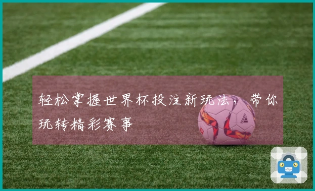 轻松掌握世界杯投注新玩法，带你玩转精彩赛事