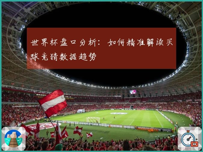 世界杯盘口分析：如何精准解读买球竞猜数据趋势