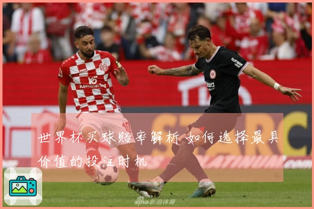 世界杯买球赔率解析 如何选择最具价值的投注时机