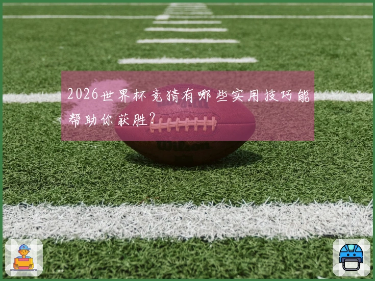 2026世界杯竞猜有哪些实用技巧能帮助你获胜？