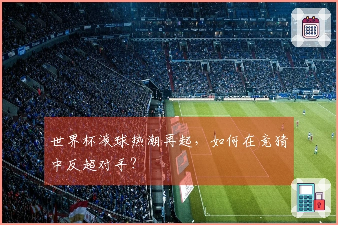 世界杯滚球热潮再起，如何在竞猜中反超对手？