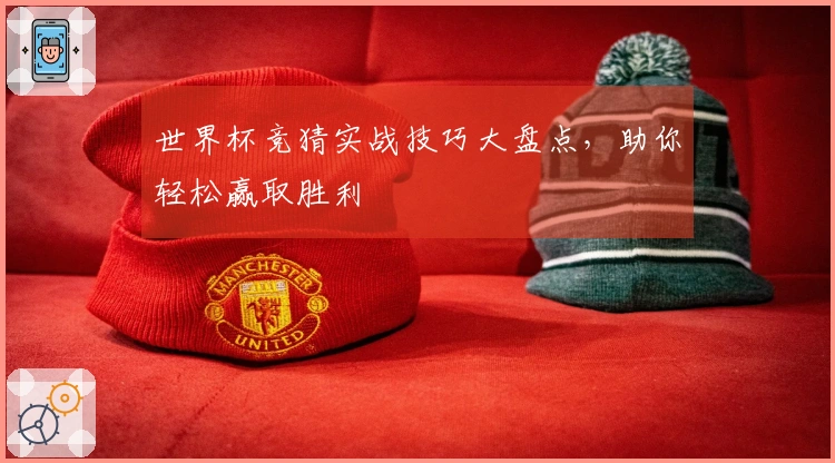 世界杯竞猜实战技巧大盘点，助你轻松赢取胜利