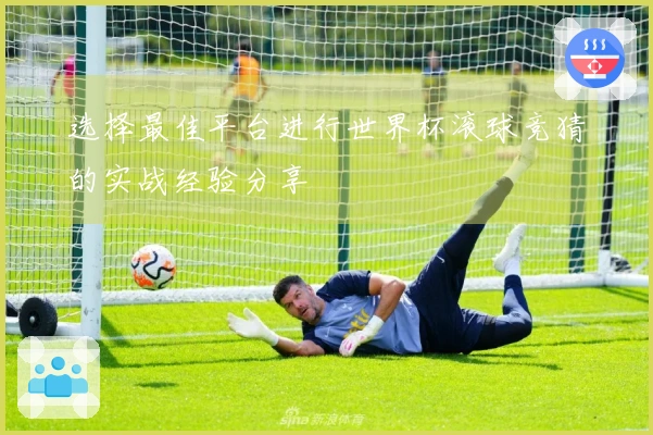 选择最佳平台进行世界杯滚球竞猜的实战经验分享