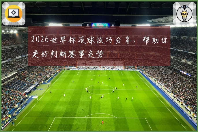 2026世界杯滚球技巧分享，帮助你更好判断赛事走势