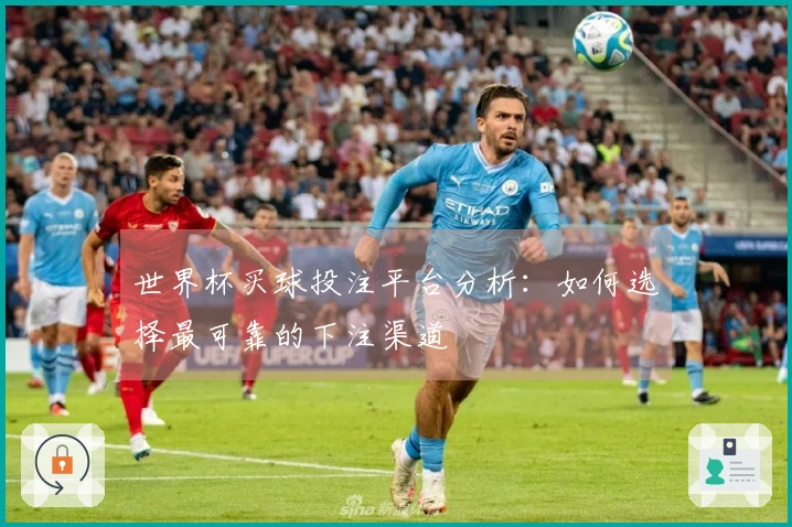 世界杯买球投注平台分析：如何选择最可靠的下注渠道