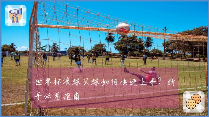 世界杯滚球买球如何快速上手？新手必看指南