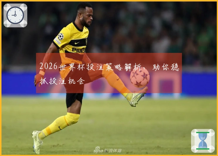 2026世界杯投注策略解析，助你稳抓投注机会